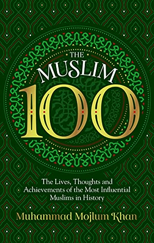 The Muslim 100: The Lives, Thoughts and Achievements of the Most Influential Muslims in History