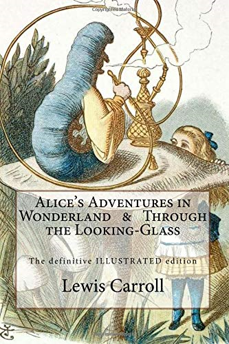 Alice's Adventures in Wonderland & Through the Looking-Glass : The Definitive Illustrated Edition - With the Original Illustrations by John Tenniel