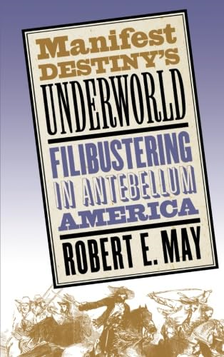 Manifest Destiny's Underworld: Filibustering in Antebellum America