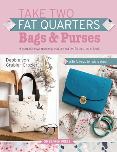 Take Two Fat Quarters: Bags & Purses: 16 Gorgeous Sewing Projects That Use Just Two Fat Quarters of Fabric (Take Two Fat Quarters)