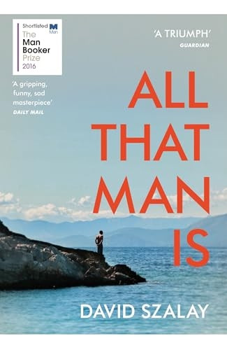 All That Man Is: Shortlisted for the Man Booker Prize 2016
