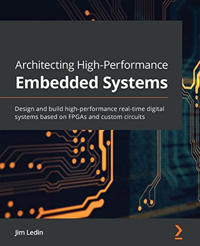 Architecting High - Performance -  Embedded Systems: Design  - and build high - performance  - real - time digital systems  - based on FPGAs and custom  - circuits
