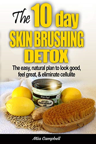 The 10 - Day Skin Brushing  - Detox: The Easy, Natural  - Plan to Look Great, Feel  - Amazing, & Eliminate  - Cellulite