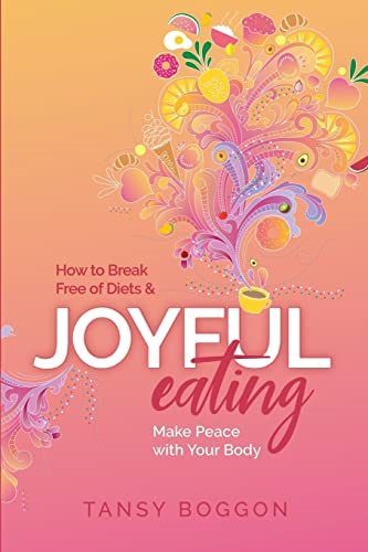Joyful Eating: How to Break Free of Diets and Make Peace with Your Body