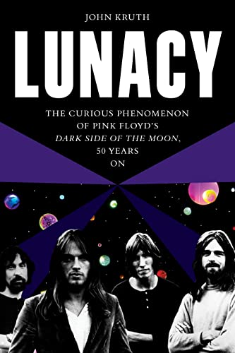 Lunacy: The Curious Origins and Lingering Effects of Pink Floyd's Dark Side of the Moon - 50 Years on
