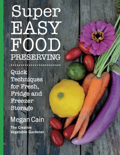Super Easy Food Preserving: Quick Techniques for Fresh, Fridge and Freezer Storage