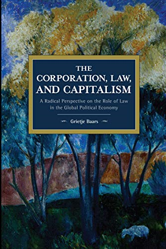 The Corporation, Law, and Capitalism: A Radical Perspective on the Role of Law in the Global Political Economy (Historical Materialism)