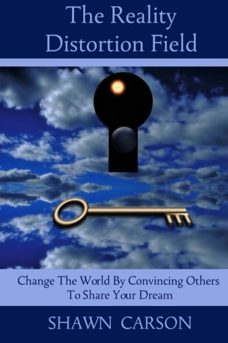 The Reality Distortion Field: Change the World by Convincing Others to Share Your Dream