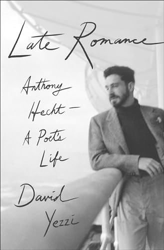 Late Romance: Anthony Hecht--A Poet's Life