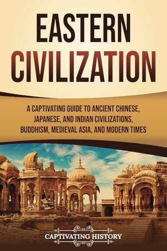 Eastern Civilization: A Captivating Guide to Ancient Chinese, Japanese, and Indian Civilizations, Buddhism, Medieval Asia, and Modern Times