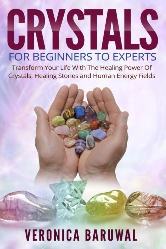 Crystals: For Beginners To Experts - Transform Your Life With The Healing Power Of Crystals, Healing Stones And Human Energy Fields