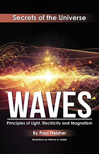 Waves: Principles of Light, -  Electricity and Magnetism  - (Secrets of the Universe)