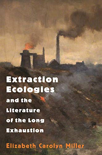 Extraction Ecologies and  - the Literature of the Long -  Exhaustion
