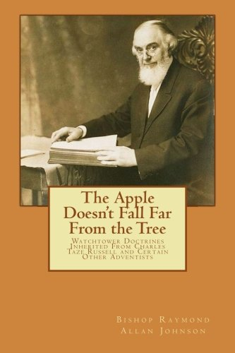 The Apple Doesn't Fall Far From the Tree: Watchtower Doctrines Inherited From Charles Taze Russell and Certain Other Adventists (Leaving the Watchtower)