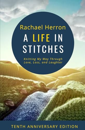 A Life in Stitches: Knitting My Way Through Love, Loss, and Laughter - Tenth Anniversary Edition