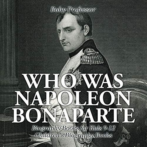 Who Was Napoleon Bonaparte  -  -  Biography Books for Kids -  9 - 12 | Children's  - Biography Books