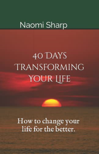 40 Days Transforming Your Life: How to change you life for the better