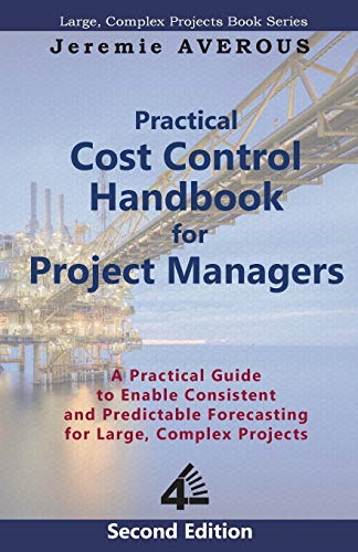 Practical Cost Control  - Handbook for Project  - Managers  -  2nd Edition: A  - Practical Guide to Enable  - Consistent and Predictable  - Forecasting for Large,  - Complex Projects