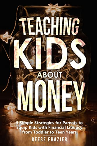 Teaching Kids About Money:  5 Simple Strategies for  Parents to Equip Kids with  Financial Literacy from  Toddler to Teen Years