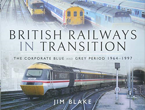 British Railways in Transition: The Corporate Blue and Grey Period 1964-1997