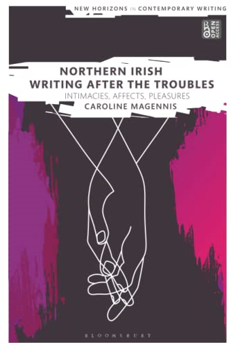 Northern Irish Writing After the Troubles: Intimacies, Affects, Pleasures (New Horizons in Contemporary Writing)