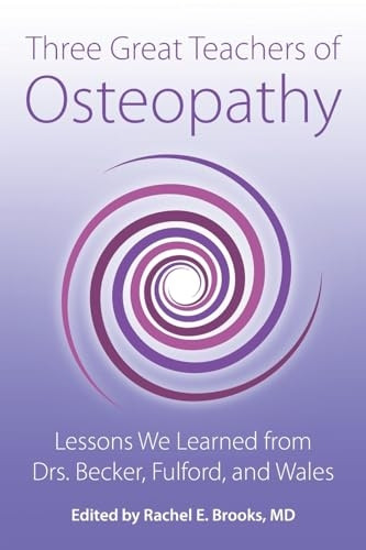 Three Great Teachers of Osteopathy: Lessons We Learned from Drs. Becker, Fulford, and Wales (The Works of Rollin E. Becker, Do)