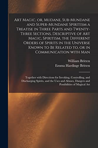 Art Magic, or, Mudane,  Sub-mundane and  Super-mundane Spiritism  [microform] a Treatise in  Three Parts and  Twenty-three Sections,  Descriptive of Art Magic,  Spiritism, the Different  Orders of Spirits in the  Universe Known to Be  Related to