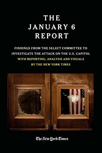 THE JANUARY 6 REPORT: Findings From the Select Committee to Investigate the Jan. 6 Attack on the U.S. Capitol With Reporting, Analysis and Visuals by The New York Times
