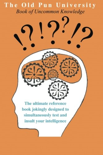 The Old Pun University Book of Uncommon Knowledge: The Ultimate Joke Reference Book Specially Designed to Both Test and Insult Your Intelligence