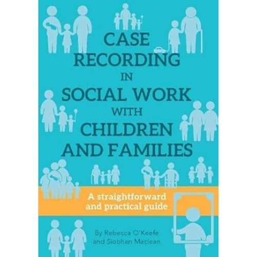 CASE RECORDING IN SOCIAL WORK WITH CHILDREN AND FAMILIES: A straightforward and practical guide