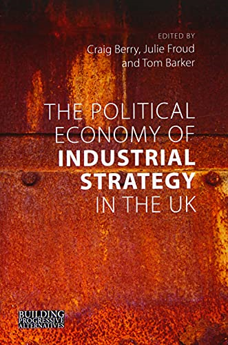 The Political Economy of  - Industrial Strategy in the  - UK: From Productivity  - Problems to Development  - Dilemmas (Building  - Progressive Alternatives)
