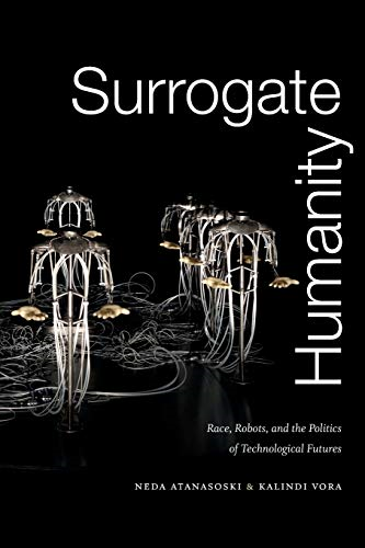 Surrogate Humanity: Race, Robots, and the Politics of Technological Futures (Perverse Modernities: A Series Edited by Jack Halberstam and Lisa Lowe)