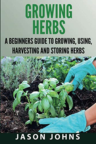 Growing Herbs: A Beginners Guide to Growing, Using, Harvesting and Storing Herbs (Inspiring Gardening Ideas)