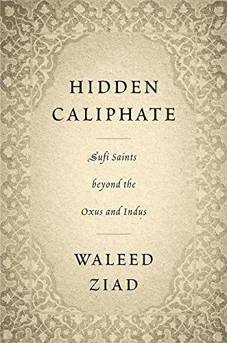 Hidden Caliphate: Sufi  - Saints Beyond the Oxus and -  Indus