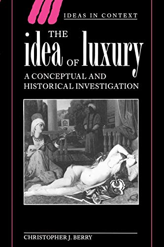 The Idea of Luxury: A Conceptual and Historical Investigation (Ideas in Context): A Conceptual and Historical Investigation (Ideas in Context)