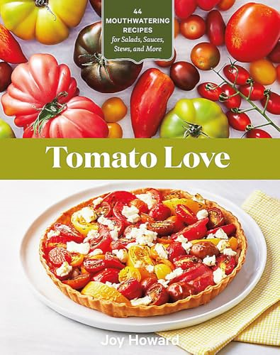 Tomato Love: 44 Mouthwatering Recipes for Salads, Sauces, Stews, and More