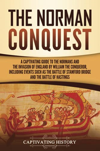 The Norman Conquest: A  - Captivating Guide to the  - Normans and the Invasion  - of England by William the  - Conqueror, Including Events  - Such as the Battle of  - Stamford Bridge and the  - Battle of Hastings
