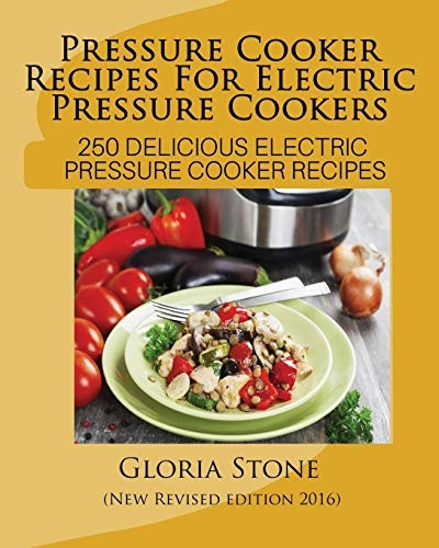Pressure Cooker Recipes for Electric Pressure Cookers: 100 Delicious Electric Pressure Cooker Recipes