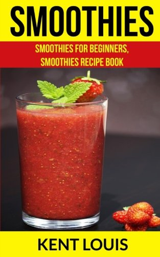 Smoothies: Smoothies For Beginners, Smoothies Recipe Book