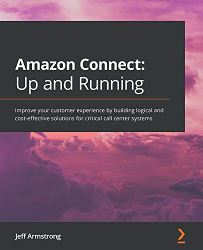 Amazon Connect: Up and Running: Improve your customer experience by building logical and cost-effective solutions for critical call center systems