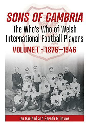 Sons of Cambria: The Who's Who of Welsh International Football Players - Vol 1: 1876-1946: 1 (The Who's Who of Welsh International Football Players)