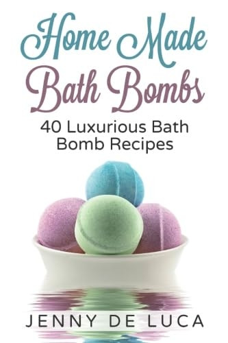 Luxurious Bath Bombs  -  40  - Bath Bomb Recipes: Simply  - DIY Recipes For Relaxation  - or Profit (Luxury Homemade  - Beauty Products)