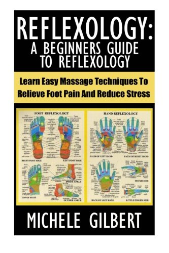 Reflexology: A Beginners Guide to Reflexology: Learn Easy Massage Techniques to Relieve Foot Pain and Reduce Stress