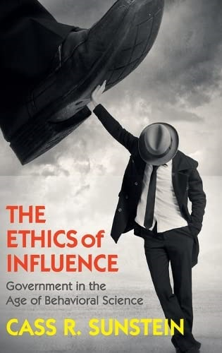 The Ethics of Influence: Government in the Age of Behavioral Science (Cambridge Studies in Economics, Choice,...