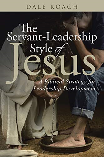 The Servant - Leadership Style -  of Jesus: A Biblical  - Strategy for Leadership  - Development