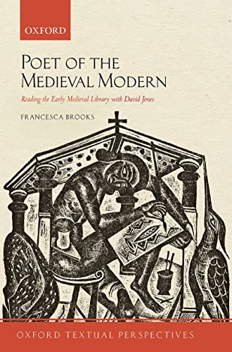 Poet of the Medieval Modern: Reading the Early Medieval Library with David Jones (Oxford Textual Perspectives)