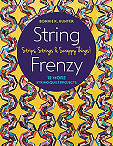 String Frenzy: 12 More Strip Quilt Projects; Strips, Strings & Scrappy Things!