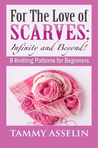For The Love of Scarves: Infinity and Beyond!: 8 Knitting Patterns for Beginners