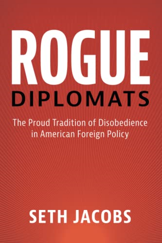 Rogue Diplomats: The Proud Tradition of Disobedience in American Foreign Policy (Cambridge Studies in US Foreign Relations)