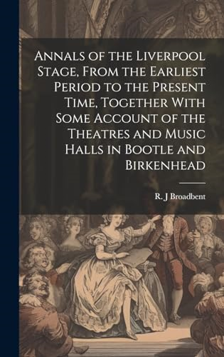 Annals of the Liverpool  Stage, From the Earliest  Period to the Present  Time, Together With Some  Account of the Theatres  and Music Halls in Bootle  and Birkenhead